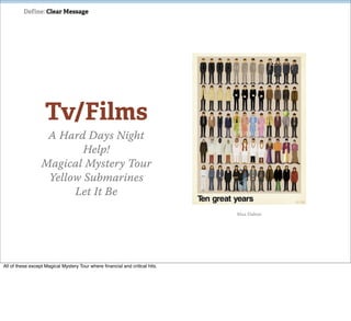 Define: Clear Message




                    Tv/Films
                   A Hard Days Night
                          Help!
                  Magical Mystery Tour
                   Yellow Submarines
                        Let It Be
                                                                             Max Dalton




All of these except Magical Mystery Tour where ﬁnancial and critical hits.
 