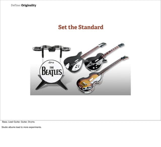 Define: Originality




                                          Set the Standard




Bass, Lead Guitar, Guitar, Drums.

Studio albums lead to more experiments.
 