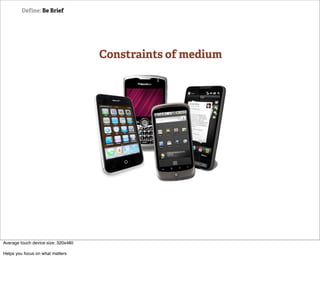 Define: Be Brief




                                     Constraints of medium




Average touch device size: 320x480

Helps you focus on what matters
 