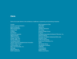 Clients

Some of our past clients in the architecture, healthcare, engineering and advertising industries:

Arcadis                                                MPX Energias de Chile
Avanzo Learning Solutions                              NoMa BID
Bond Companies                                         OgilvyOne
BRP Development                                        Overflow Interactive
Calder Solar                                           PCI Online
Codelco                                                Perlman Design Group
DynoNobel                                              Progesta
Echeverria Izquierdo                                   Rodriguez Associates Architects & Planners, Inc.
GBD Architects                                         Santa Fe Mining
GMPA Architects                                        Sociedad de Gestión Ambiental (SGA) Ltda
Greater Than One                                       Southern Cross
Herman Miller, Inc.                                    Sudler & Hennessey
Inmobiliaria AGSA                                      Supernova Productions, Inc.
Jacobs Center for Neighborhood Innovation              Tecsa
Kaplan Thaler Group                                    The Carlyle Group
Living Exhibits, Inc.                                  The Ryness Company
Macy and Associates, Inc.                              TTMChile
Metrogas                                               TVA Architects
Minera Santa Fe                                        United Nations
MJW Investments                                        Williams and Dame
 