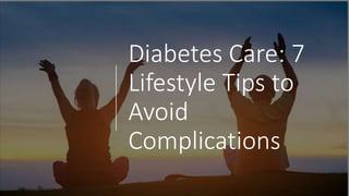 Diabetes Care: 7
Lifestyle Tips to
Avoid
Complications
 