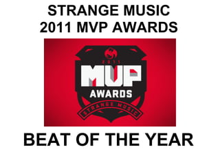 STRANGE MUSIC
 2011 MVP AWARDS




BEAT OF THE YEAR
 