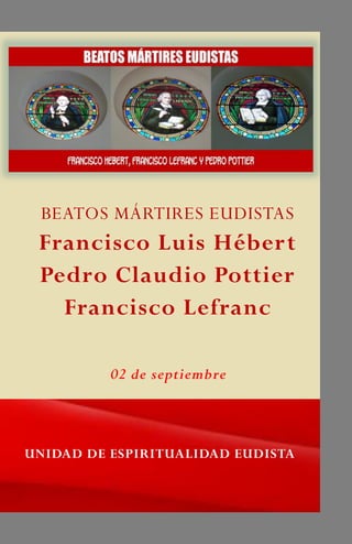 BEATOS MÁRTIRES EUDISTAS
Francisco Luis Hébert
Pedro Claudio Pottier
Francisco Lefranc
UNIDAD DE ESPIRITUALIDAD EUDISTA
02 de septiembre
 