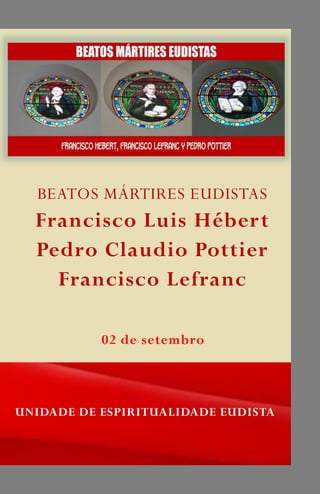 BEATOS MÁRTIRES EUDISTAS
Francisco Luis Hébert
Pedro Claudio Pottier
Francisco Lefranc
UNIDADE DE ESPIRITUALIDADE EUDISTA
 