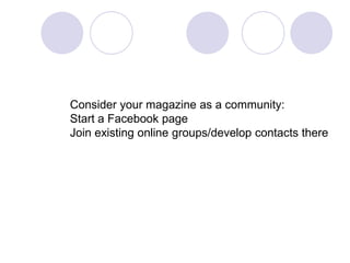 Consider your magazine as a community:Start a Facebook pageJoin existing online groups/develop contacts there