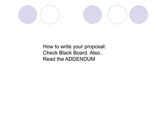 How to write your proposal:Check Black Board. Also..Read the ADDENDUM