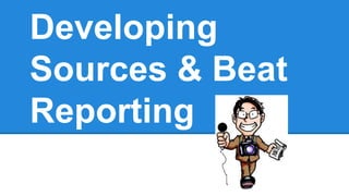 Developing
Sources & Beat
Reporting
 