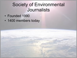 Society of Environmental Journalists Founded 1990 1400 members today 