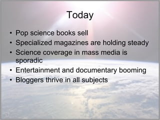 Today Pop science books sell Specialized magazines are holding steady Science coverage in mass media is sporadic Entertainment and documentary booming Bloggers thrive in all subjects 