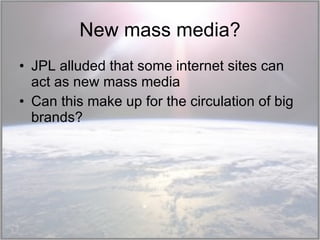New mass media? JPL alluded that some internet sites can act as new mass media Can this make up for the circulation of big brands? 