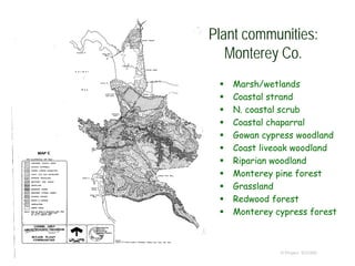  Marsh/wetlands
 Coastal strand
 N. coastal scrub
 Coastal chaparral
 Gowan cypress woodland
 Coast liveoak woodland
 Riparian woodland
 Monterey pine forest
 Grassland
 Redwood forest
 Monterey cypress forest
© Project SOUND
Plant communities:
Monterey Co.
 