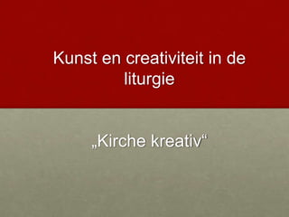 Kunst en creativiteit in de
liturgie
„Kirche kreativ“

 
