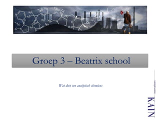 Groep 3 – Beatrix school
Wat doet een analytisch chemicus
 