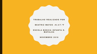 T R A B A L H O R E A L I Z A D O P O R
B E AT R I Z M AT O S – N . 4 / 7 . º F
E S C O L A B Á S I C A I N F A N T A D .
M A F A L D A
N O V E M B R O 2 0 1 8
 