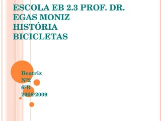 ESCOLA EB 2.3 PROF. DR. EGAS MONIZ HISTÓRIA BICICLETAS Beatriz Nº2 6ºB 2008/2009 