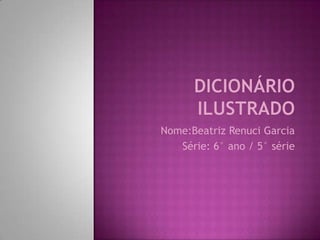 Dicionário ilustrado Nome:Beatriz Renuci Garcia Série: 6° ano / 5° série 