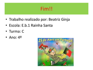 Fim!!
• Trabalho realizado por: Beatriz Ginja
• Escola: E.b.1 Rainha Santa
• Turma: C
• Ano: 4º
 
