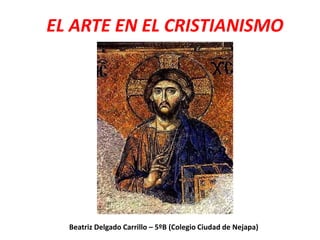 EL ARTE EN EL CRISTIANISMO
Beatriz Delgado Carrillo – 5ºB (Colegio Ciudad de Nejapa)
 