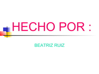 HECHO POR :
   BEATRIZ RUIZ
 