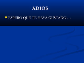 ADIOS
   ESPERO QUE TE HAYA GUSTADO …
 