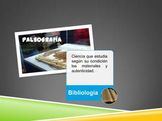 PALEOGRAFÍA

               Ciencia que estudia
               según su condición
               los materiales y
               autenticidad.




              Bibliología
 