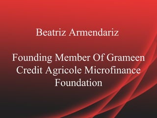 Beatriz Armendariz

Founding Member Of Grameen
 Credit Agricole Microfinance
         Foundation
 