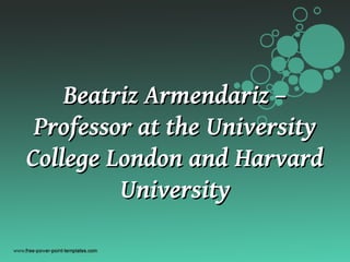 Beatriz Armendariz –
 Professor at the University
College London and Harvard
         University
 