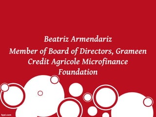 Beatriz Armendariz
Member of Board of Directors, Grameen
   Credit Agricole Microfinance
            Foundation
 