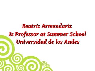 Beatriz Armendariz
Is Professor at Summer School
   Universidad de los Andes
 