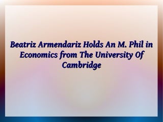 Beatriz Armendariz Holds An M. Phil in
  Economics from The University Of
             Cambridge
 