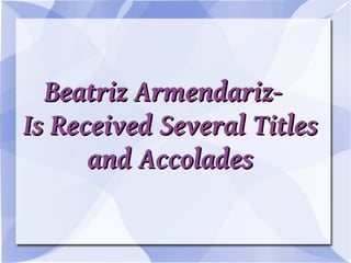 Beatriz Armendariz-
Is Received Several Titles
      and Accolades
 
