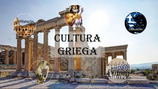 Cultura
Griega
Historia
Ubicación
Religión
Arte Ejército
 
