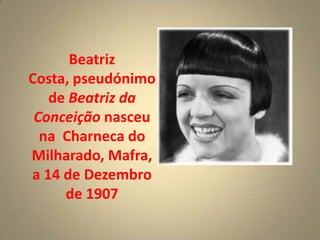 Beatriz
Costa, pseudónimo
   de Beatriz da
 Conceição nasceu
  na Charneca do
Milharado, Mafra,
a 14 de Dezembro
     de 1907
 