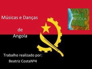 Músicas e Danças

       de
     Angola


Trabalho realizado por:
   Beatriz CostaNº4
 