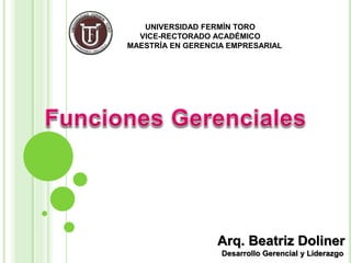 UNIVERSIDAD FERMÍN TORO
VICE-RECTORADO ACADÉMICO
MAESTRÍA EN GERENCIA EMPRESARIAL
Arq. Beatriz Doliner
Desarrollo Gerencial y Liderazgo
 