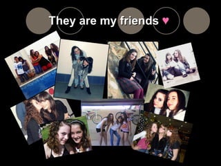 They are my friends  ♥  