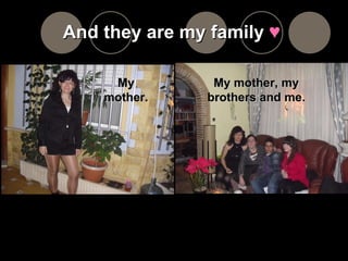 And they are my family  ♥   My mother. My mother, my brothers and me. 