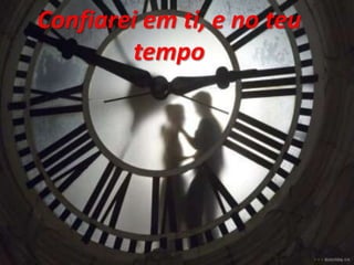 Confiarei em ti, e no teu
tempo
 
