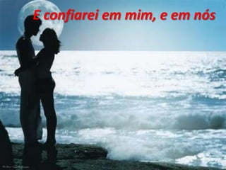 E confiarei em mim, e em nós
 