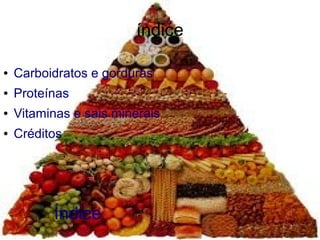 índice
●
Carboidratos e gorduras
●
Proteínas
●
Vitaminas e sais minerais
●
Créditos
Índice