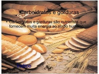 Carboidratos e gorduras
●
Carboidratos e gorduras são nutrientes que
fornecem muita energia ao corpo humano.
Índice