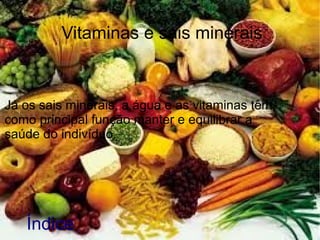 Vitaminas e sais minerais
Já os sais minerais, a água e as vitaminas têm
como principal função manter e equilibrar a
saúde do indivíduo.
Índice
