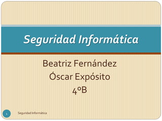 Beatriz Fernández
Óscar Expósito
4ºB
Seguridad Informática
1 Seguridad Informática
 