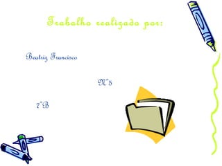 Trabalho realizado por:
Beatriz Francisco
Nº5
7ºB
 