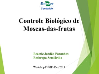 Controle Biológico de
Moscas-das-frutas
Beatriz Jordão Paranhos
Embrapa Semiárido
Semiárido
Workshop PNMF- Dez/2015
 