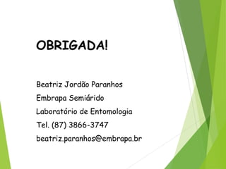 OBRIGADA!
Beatriz Jordão Paranhos
Embrapa Semiárido
Laboratório de Entomologia
Tel. (87) 3866-3747
beatriz.paranhos@embrapa.br
 