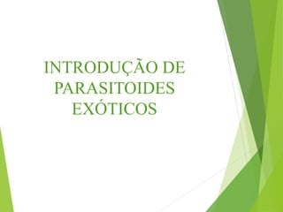 INTRODUÇÃO DE
PARASITOIDES
EXÓTICOS
 