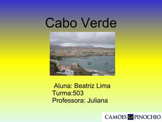 Cabo Verde
Aluna: Beatriz Lima
Turma:503
Professora: Juliana
 