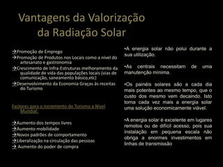           Vantagens da Valorização da Radiação SolarA energia solar não polui durante a sua utilização. 