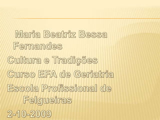 Maria Beatriz Bessa Fernandes Cultura e Tradições Curso EFA de Geriatria Escola Profissional de 	Felgueiras 2-10-2009 